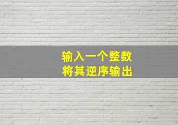 输入一个整数 将其逆序输出